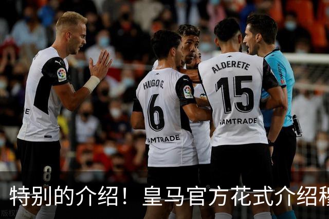 特别的介绍！皇马官方花式介绍穆帅：问AI“特别的一个”是谁？